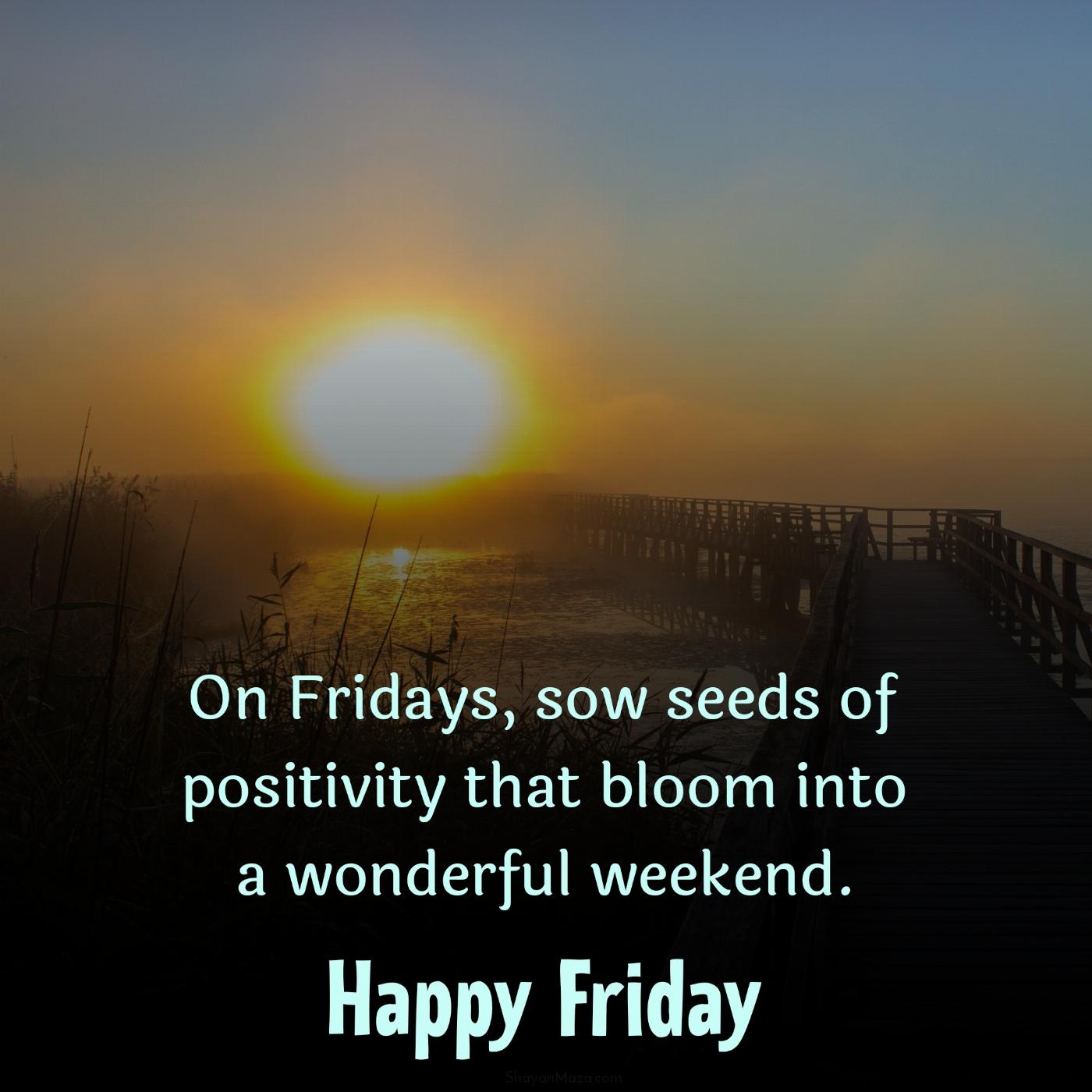 On Fridays sow seeds of positivity that bloom into a wonderful weekend