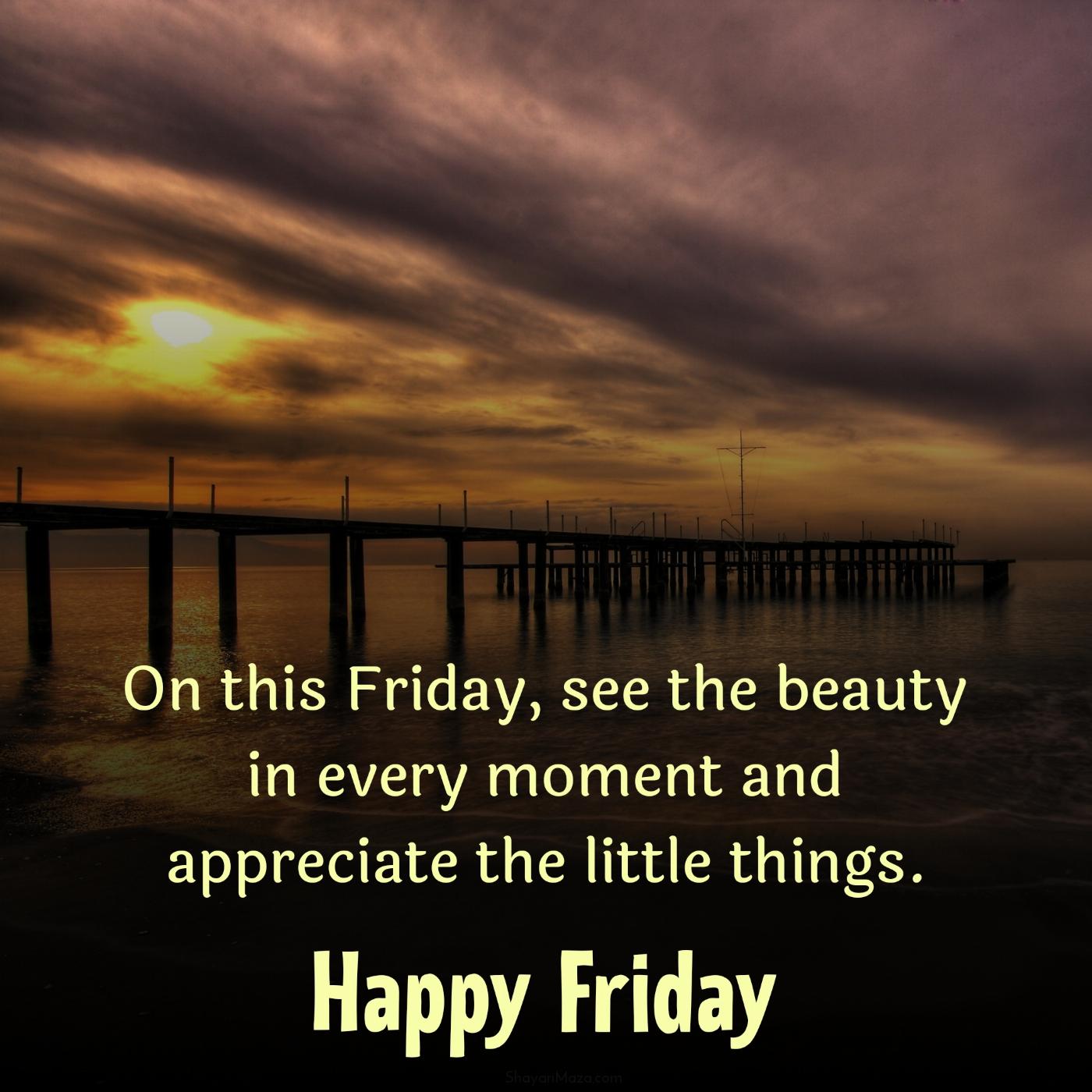 On this Friday see the beauty in every moment and appreciate