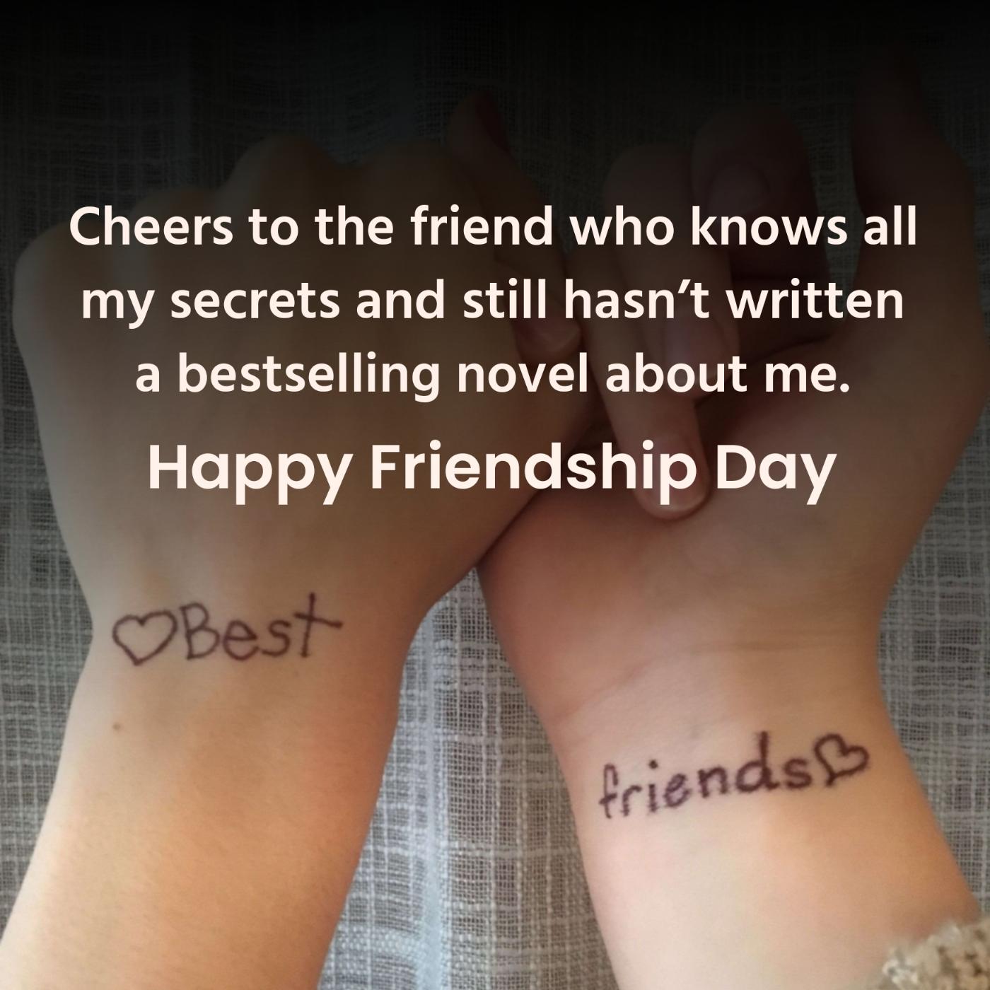 Cheers to the friend who knows all my secrets and still hasnt written a bestselling novel