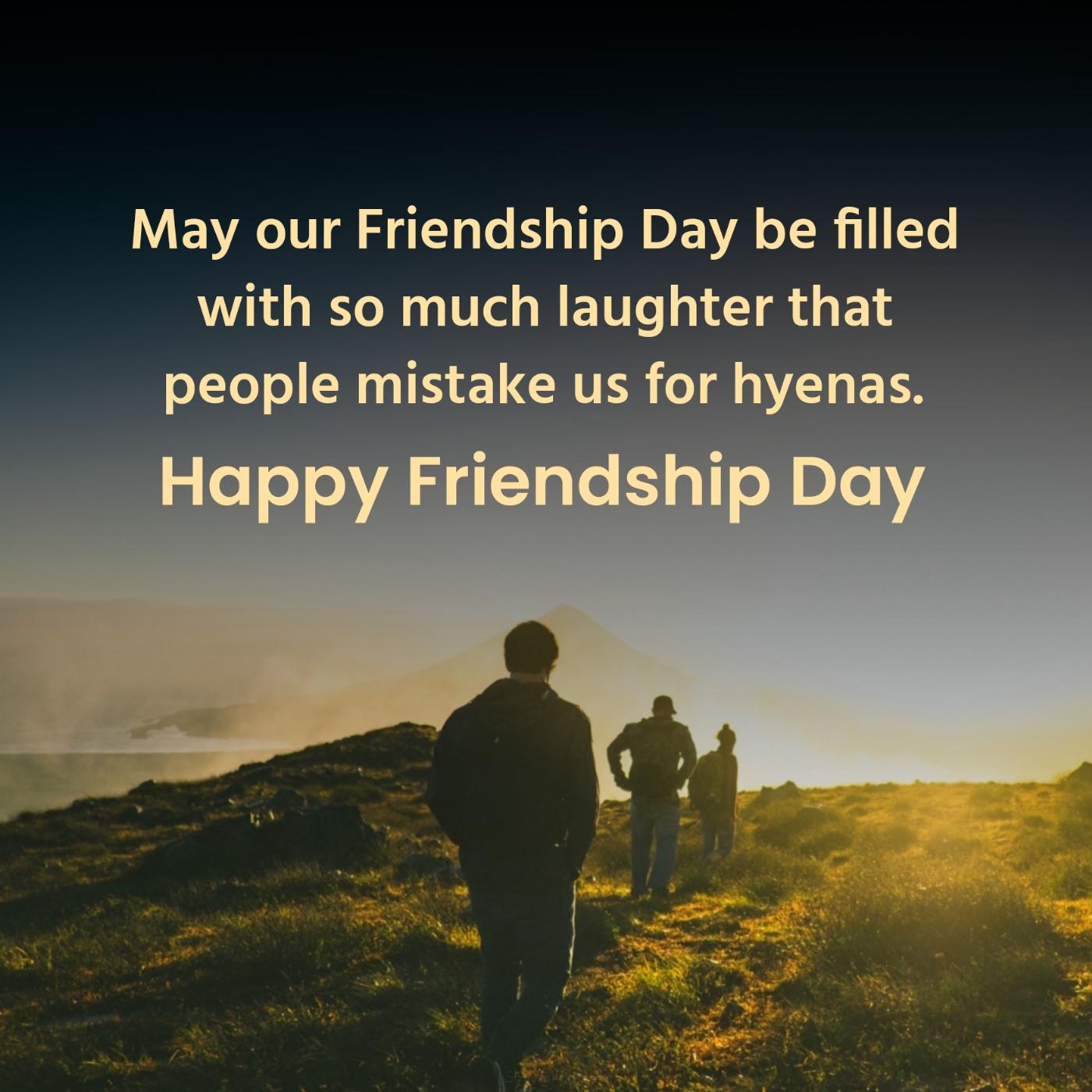 May our Friendship Day be filled with so much laughter that people mistake us for hyenas