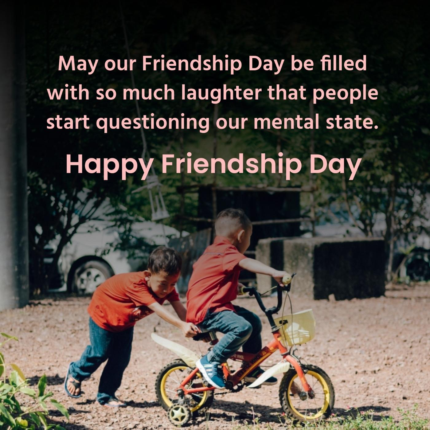 May our Friendship Day be filled with so much laughter that people start questioning