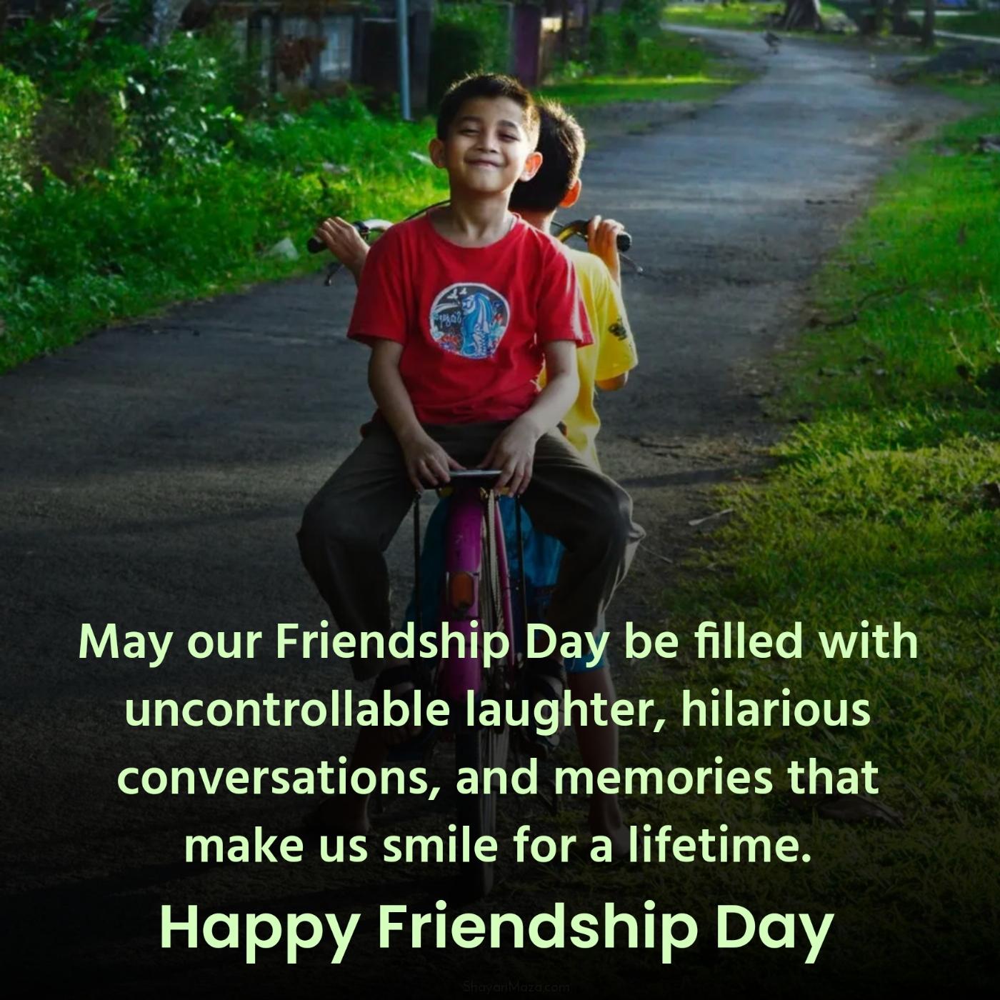 May our Friendship Day be filled with uncontrollable laughter