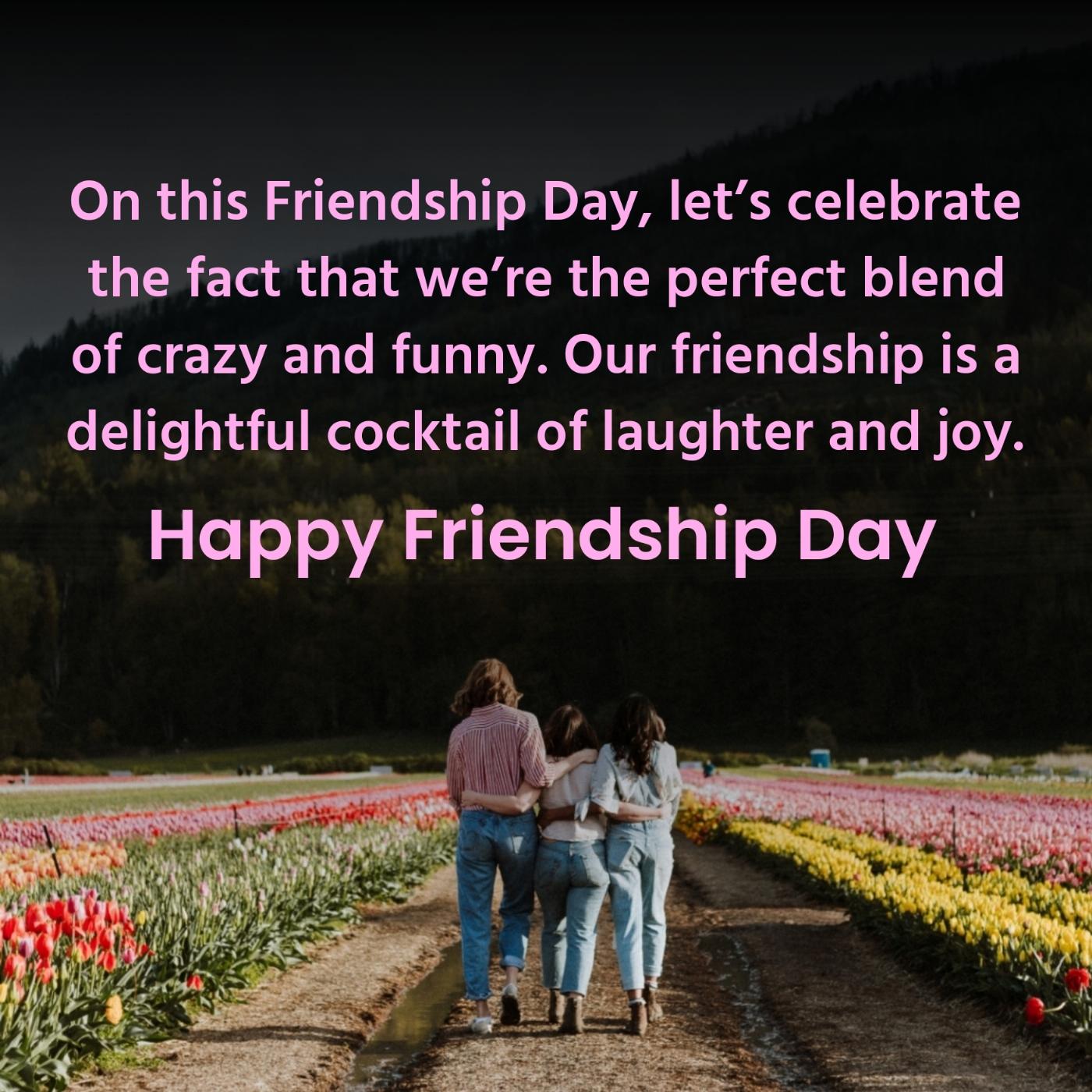 On this Friendship Day lets celebrate the fact that were the perfect blend of crazy and funny Our friendship is a delightful cocktail of laughter and joy
