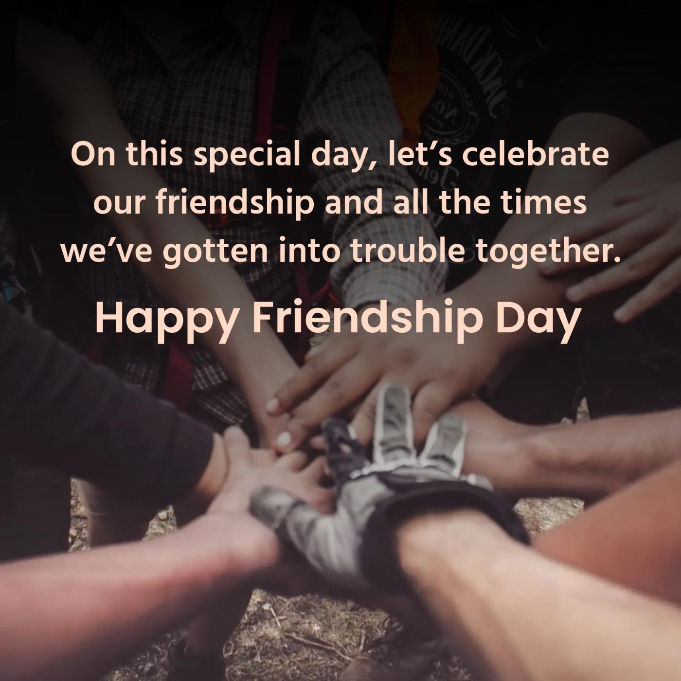 On this special day lets celebrate our friendship and all the times