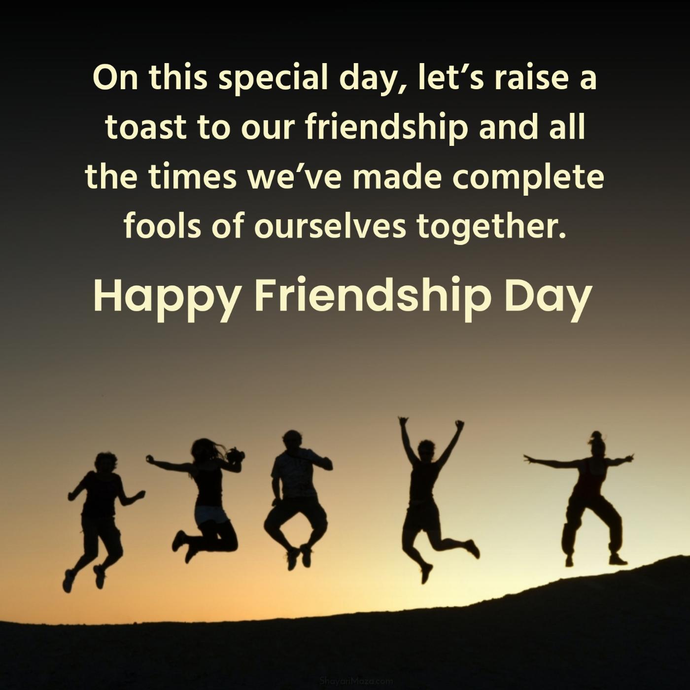 On this special day lets raise a toast to our friendship