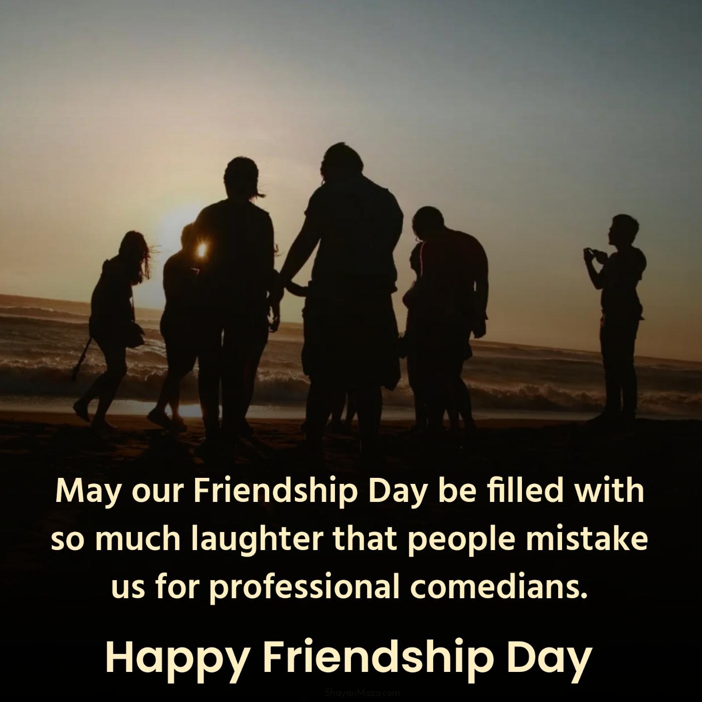May our Friendship Day be filled with so much laughter that people mistake us