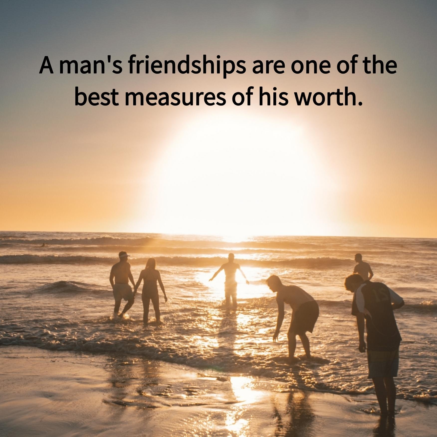 A man's friendships are one of the best measures of his worth