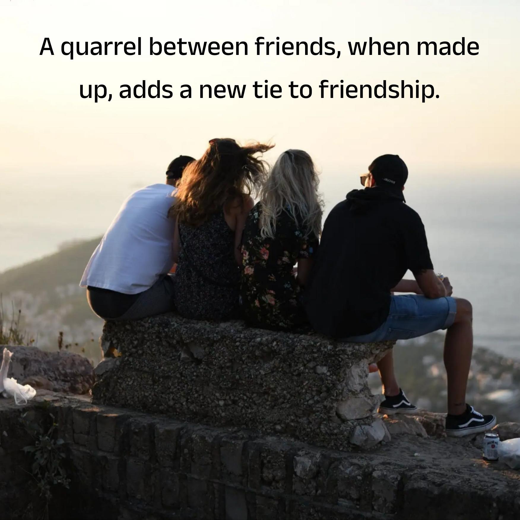 A quarrel between friends when made up adds a new tie to friendship