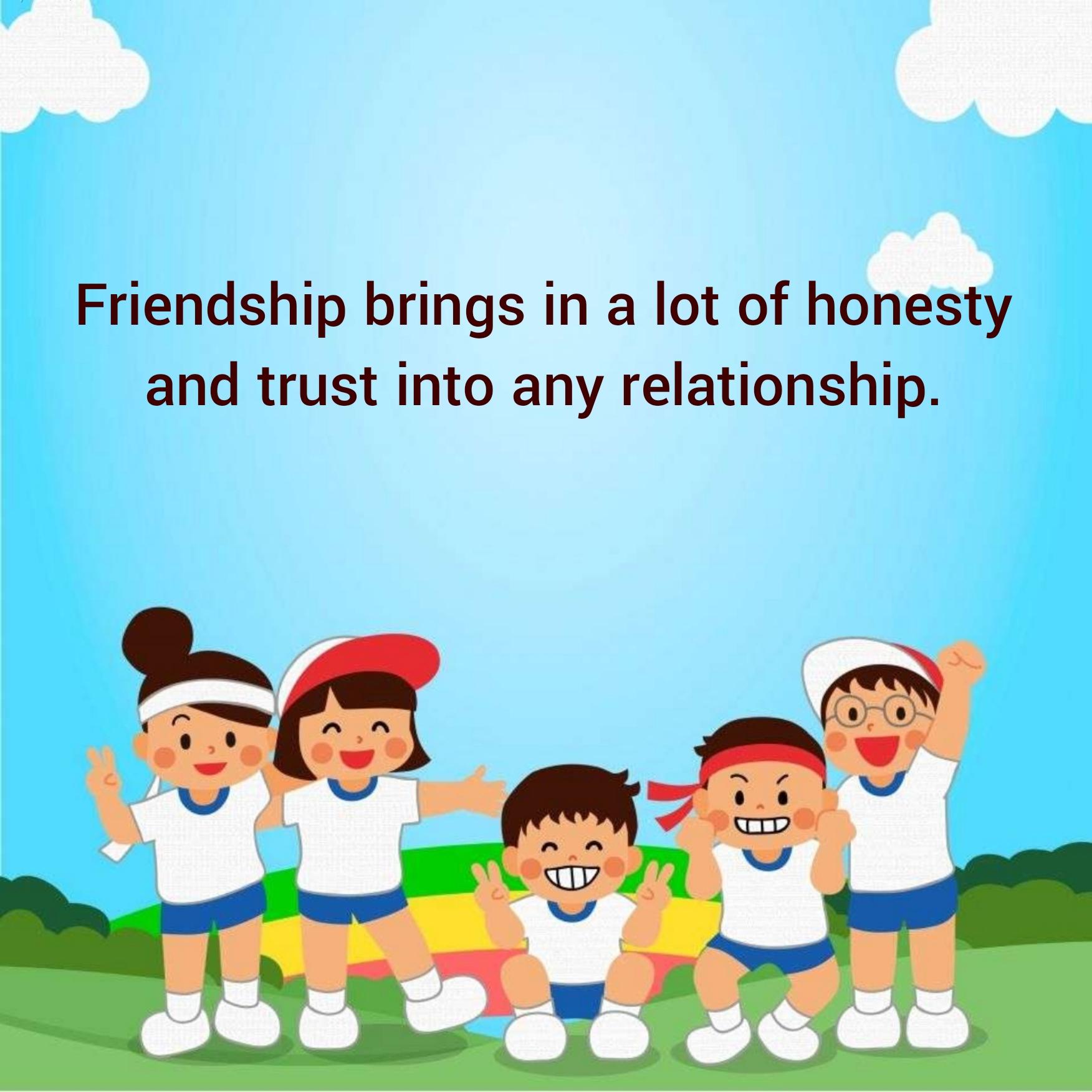 Friendship brings in a lot of honesty and trust into any relationship