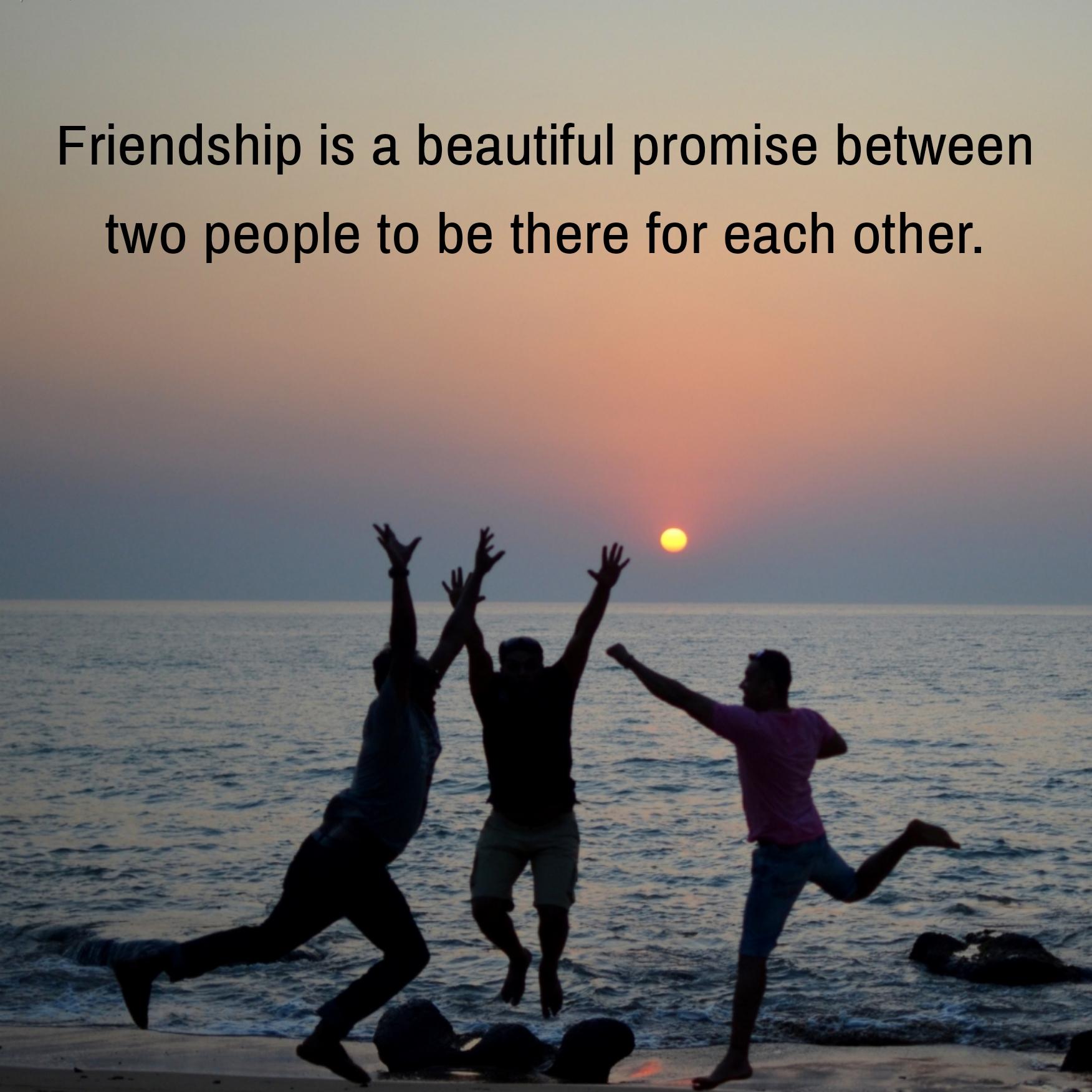 Friendship is a beautiful promise between two people to be there for each other