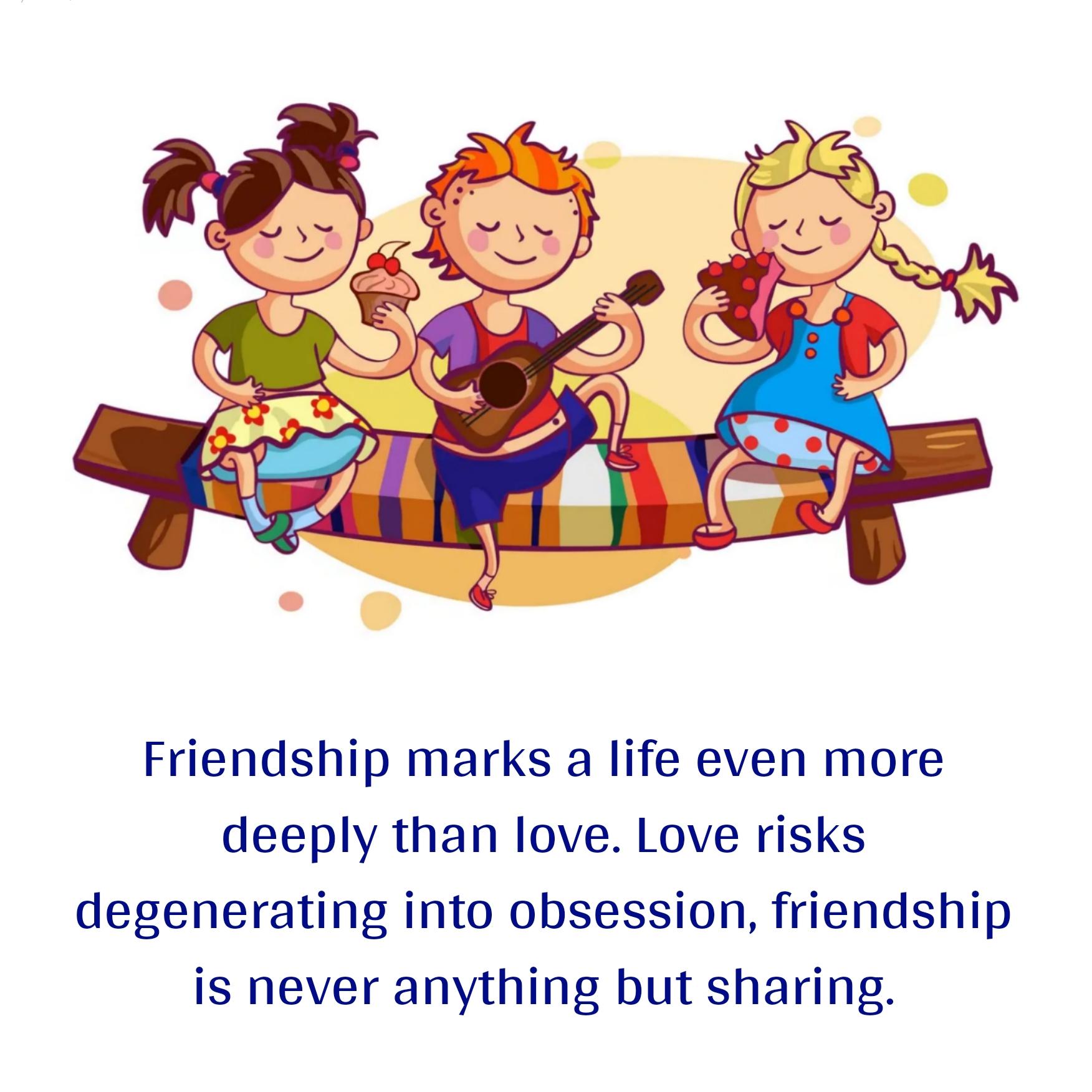 Friendship marks a life even more deeply than love