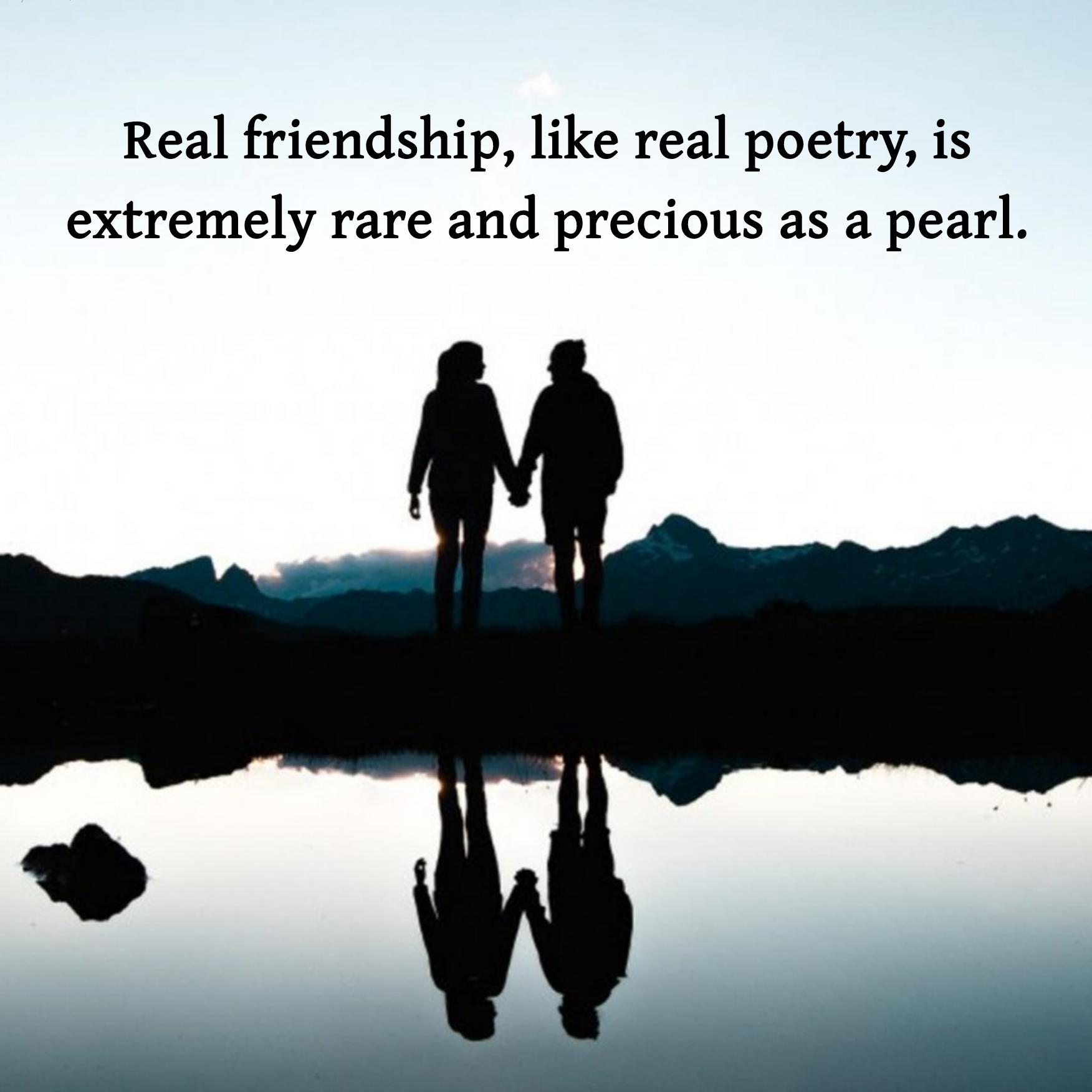 Real friendship like real poetry is extremely rare