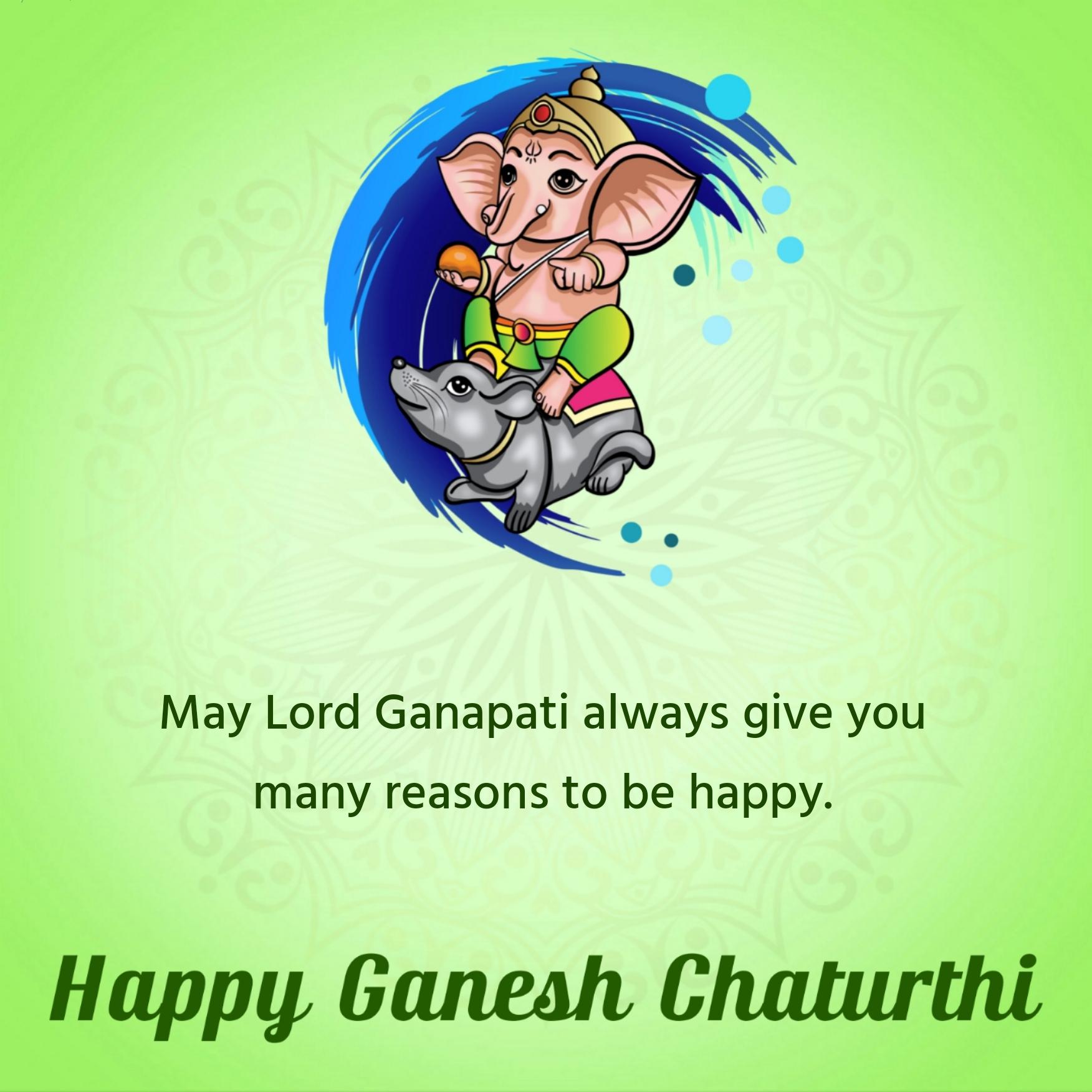 May Lord Ganapati always give you many reasons to be happy