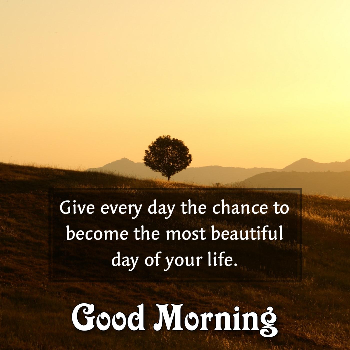 Give every day the chance to become the most beautiful day