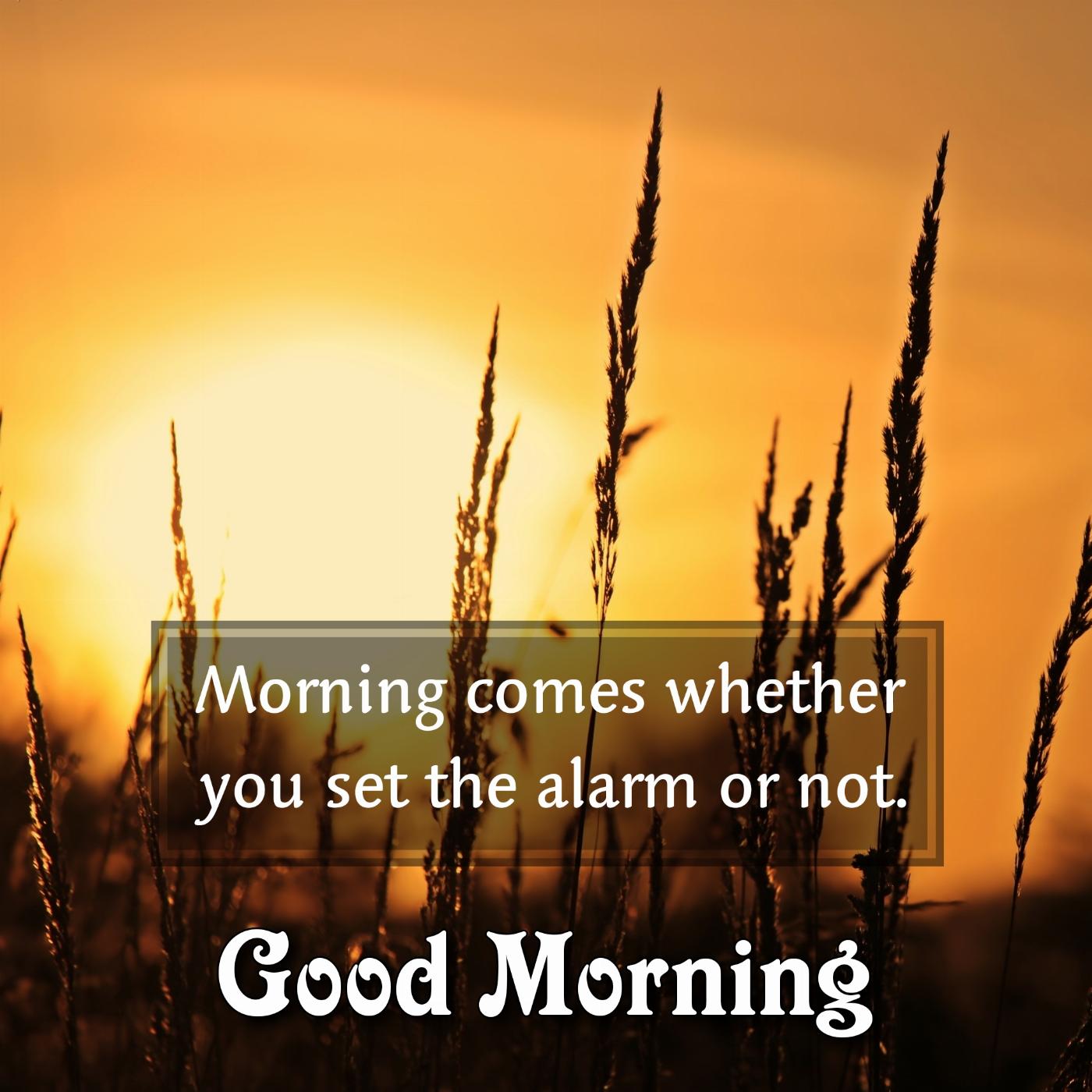 Morning comes whether you set the alarm or not