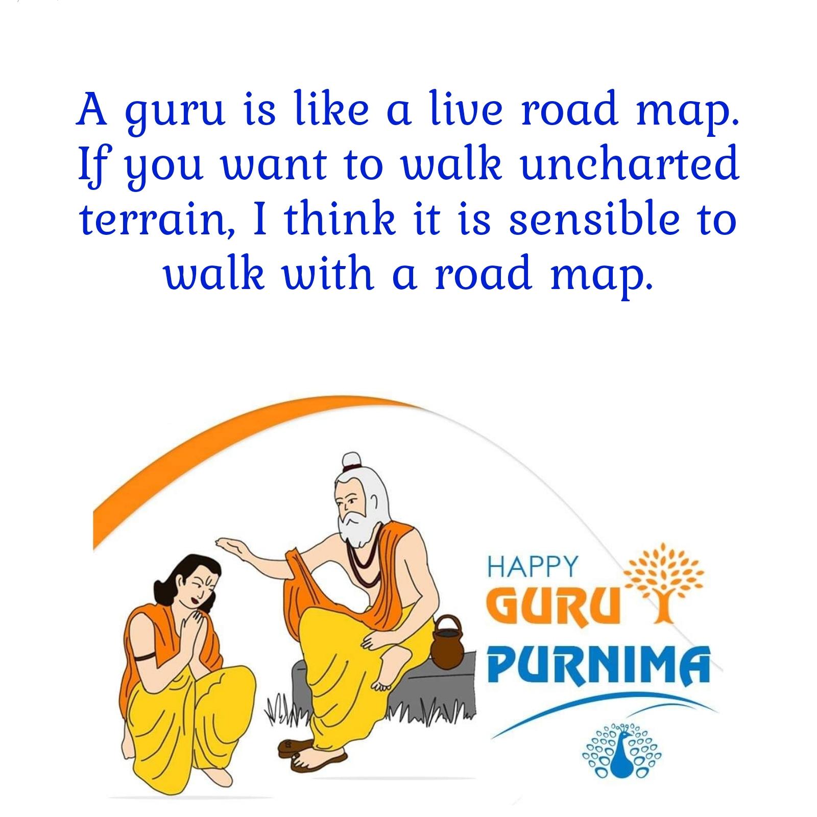 A guru is like a live road map If you want to walk uncharted terrain