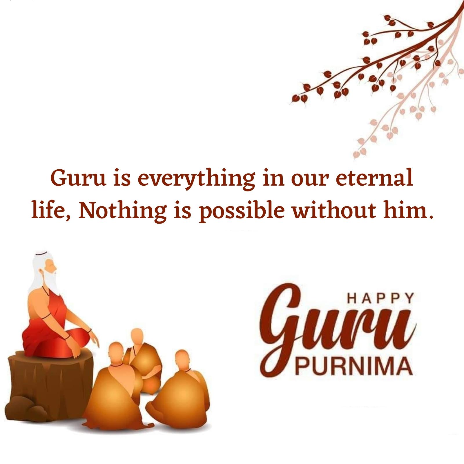 Guru is everything in our eternal life Nothing is possible without him