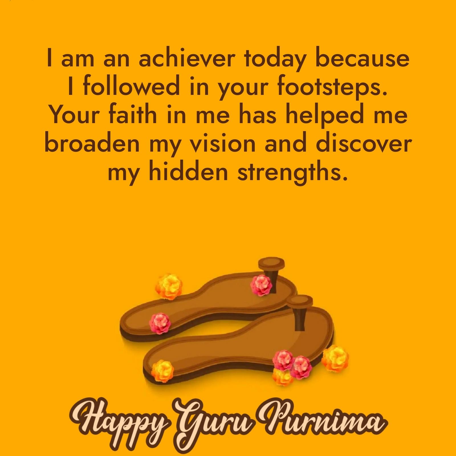 I am an achiever today because I followed in your footsteps