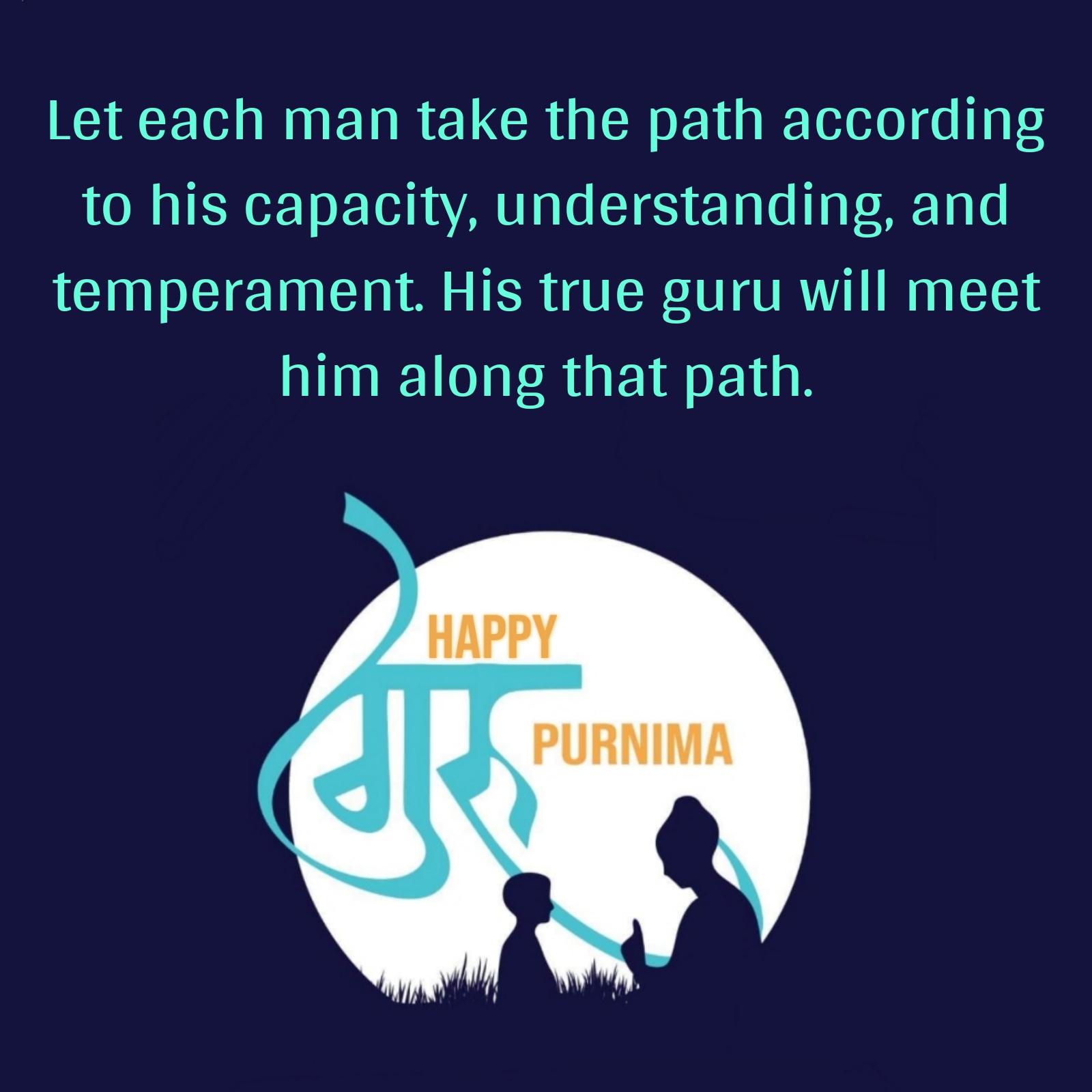 Let each man take the path according to his capacity understanding and temperament