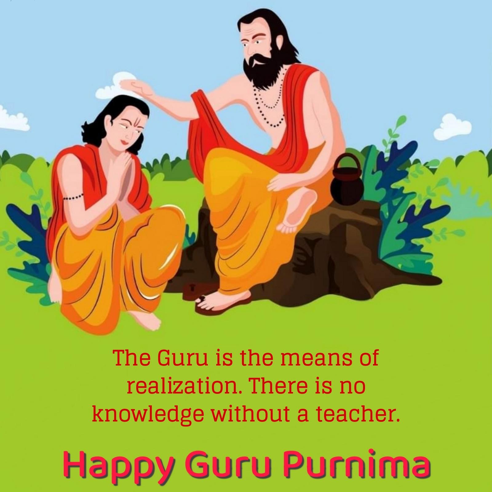The Guru is the means of realization There is no knowledge without a teacher