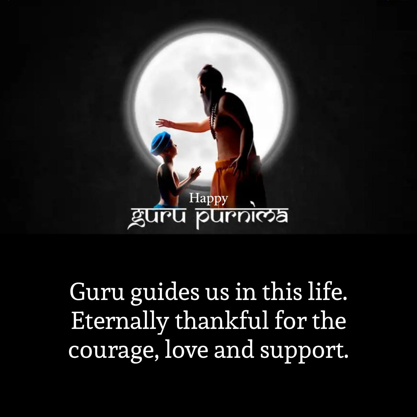 Guru guides us in this life Eternally thankful for the courage