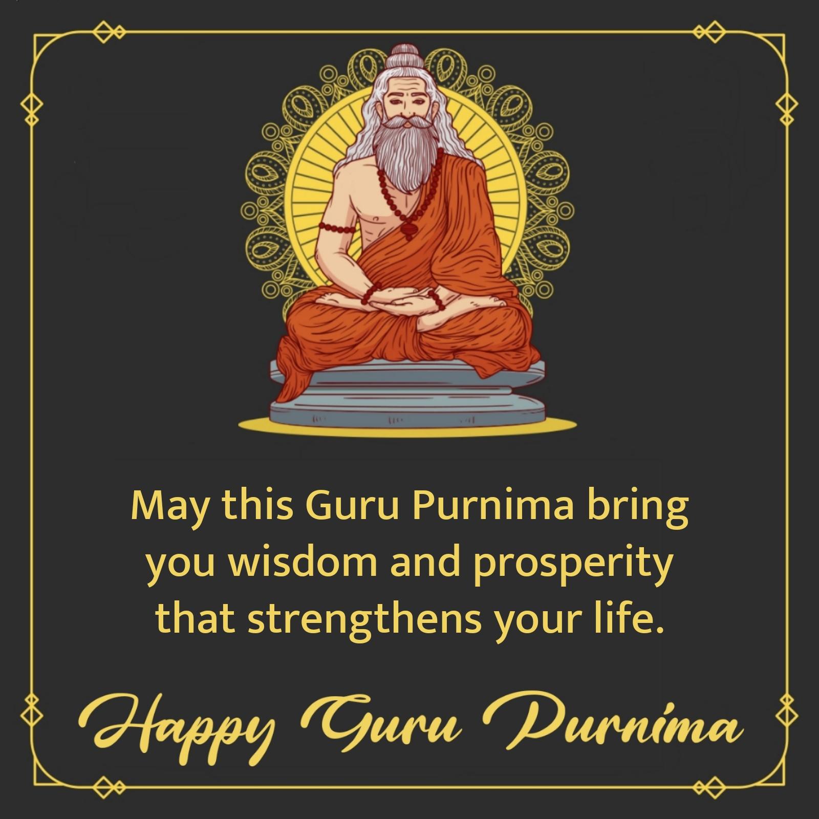 May this Guru Purnima bring you wisdom and prosperity that strengthens your life