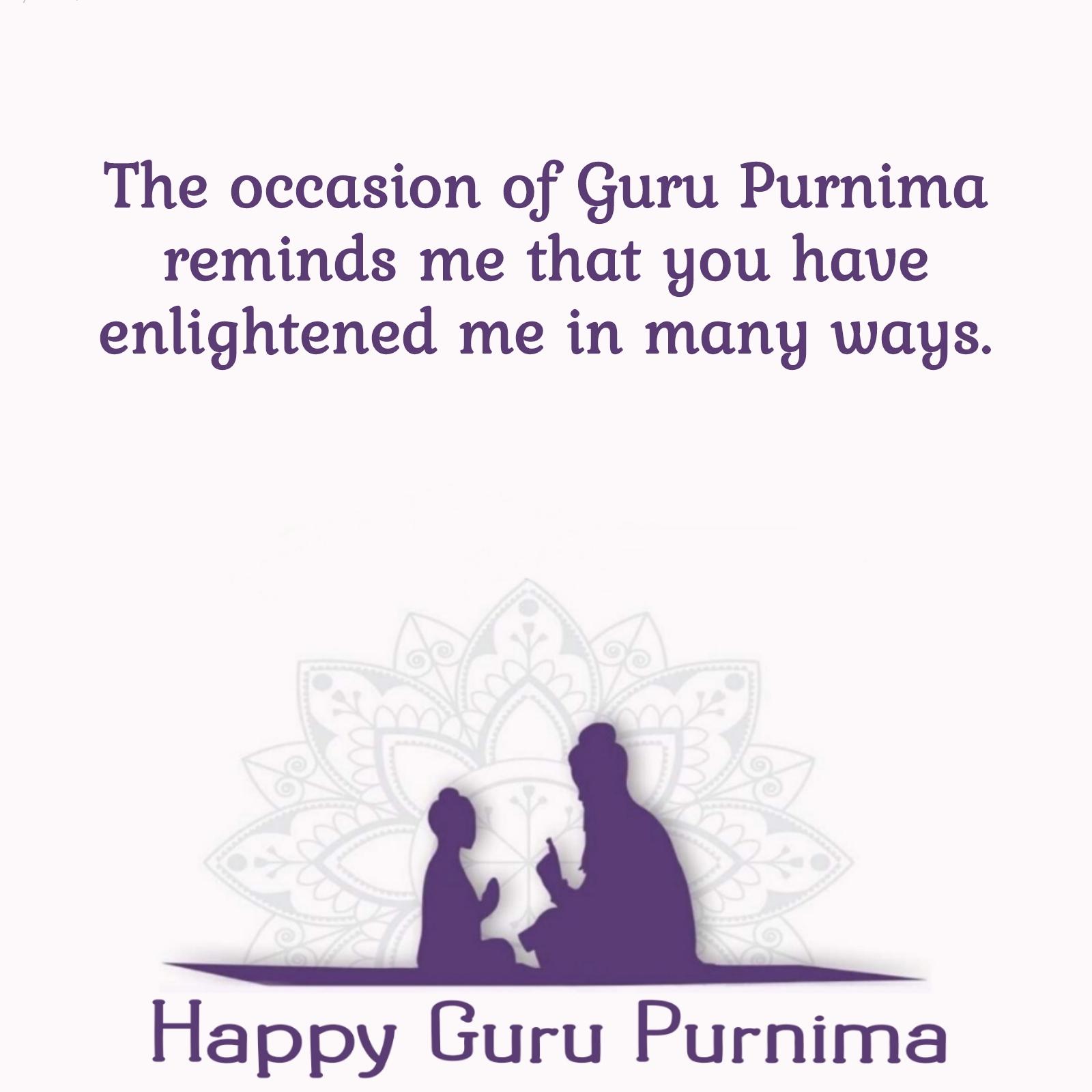 The occasion of Guru Purnima reminds me that you have enlightened me