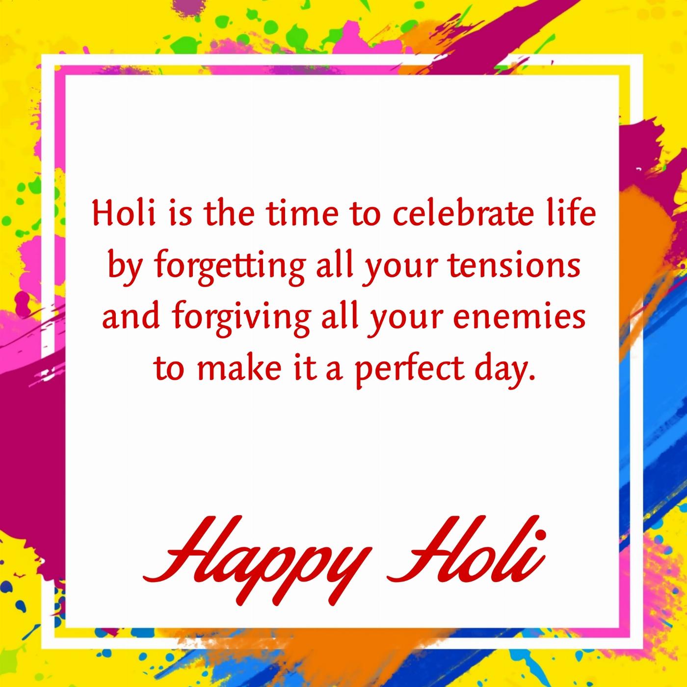 Holi is the time to celebrate life by forgetting all your tensions