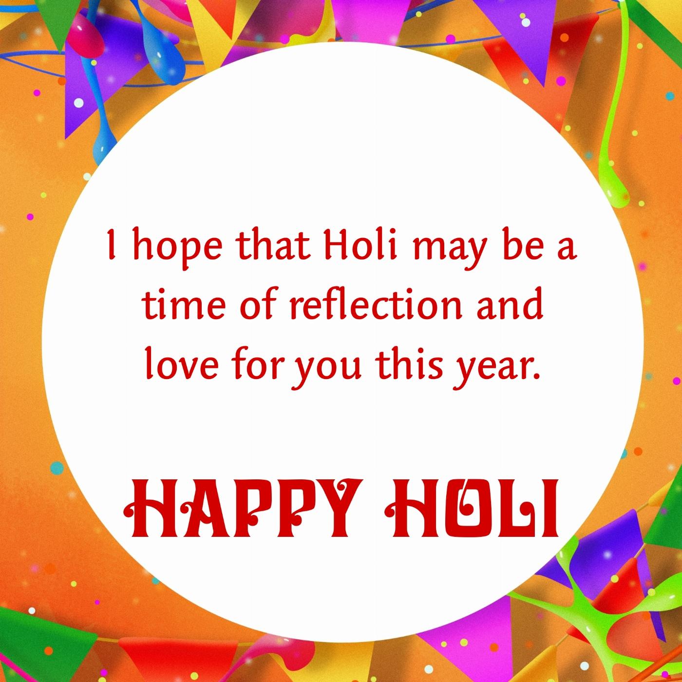 I hope that Holi may be a time of reflection and love for you this year