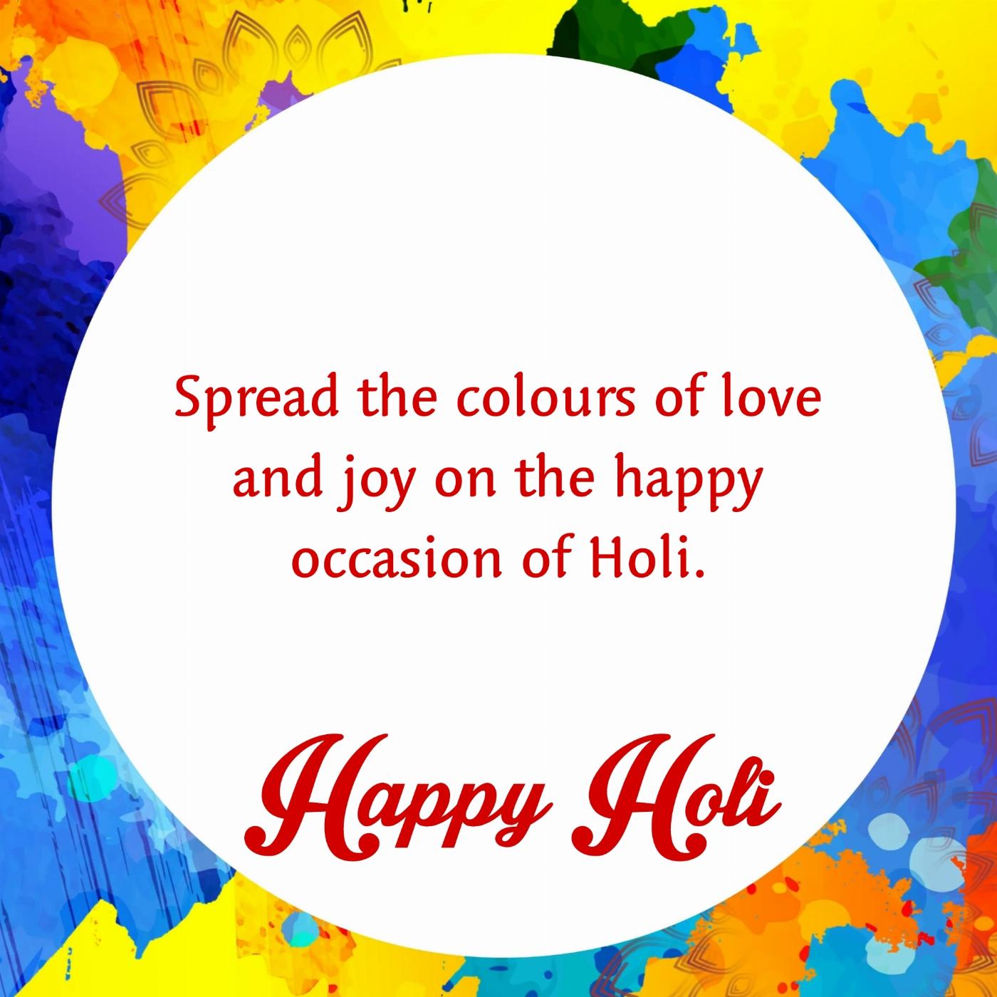 Spread the colours of love and joy on the happy occasion of Holi