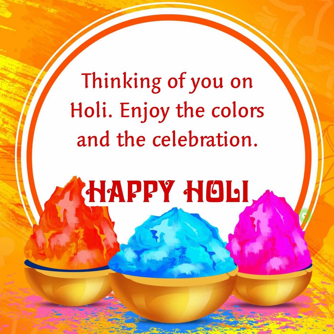 Thinking of you on Holi Enjoy the colors and the celebration