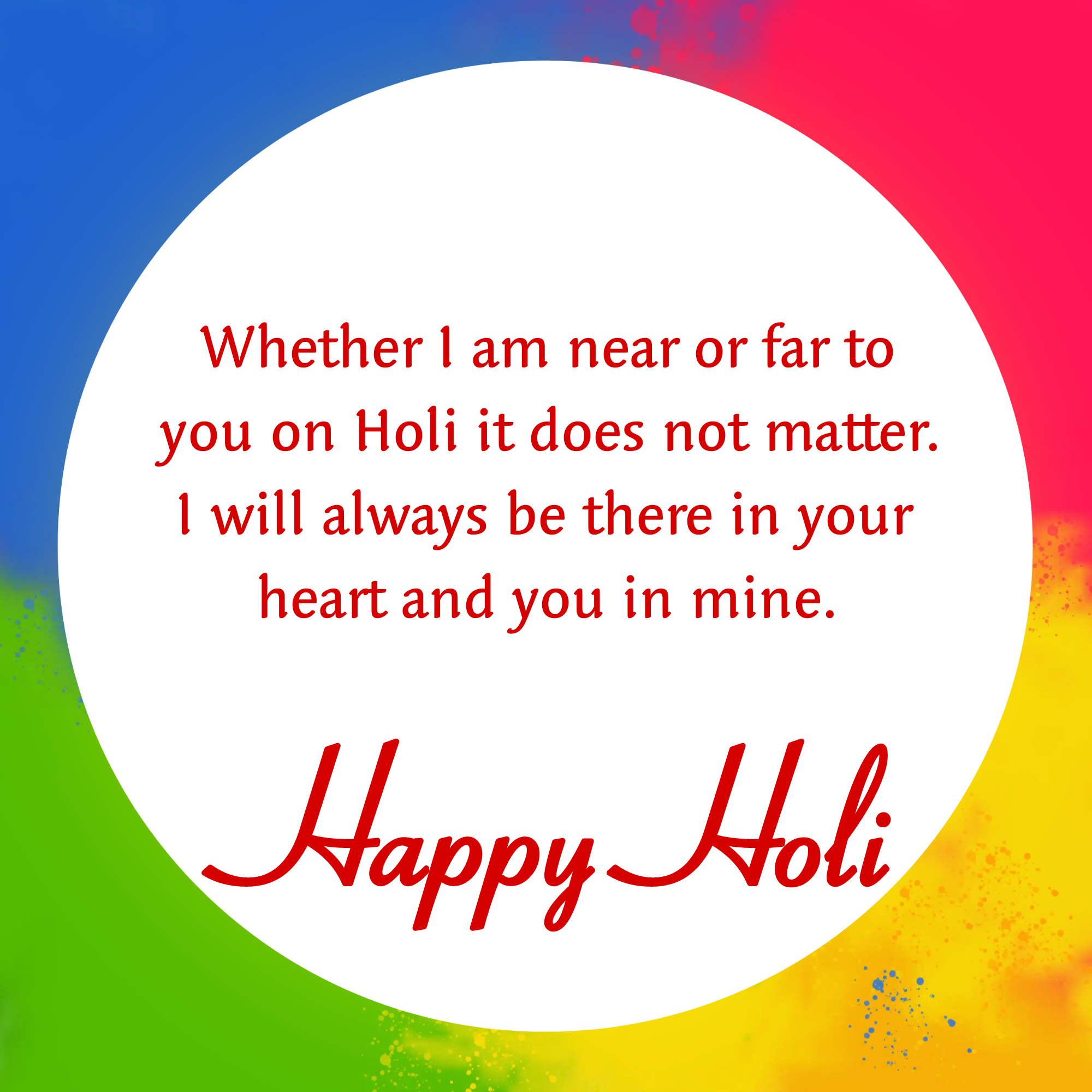 Whether I am near or far to you on Holi it does not matter