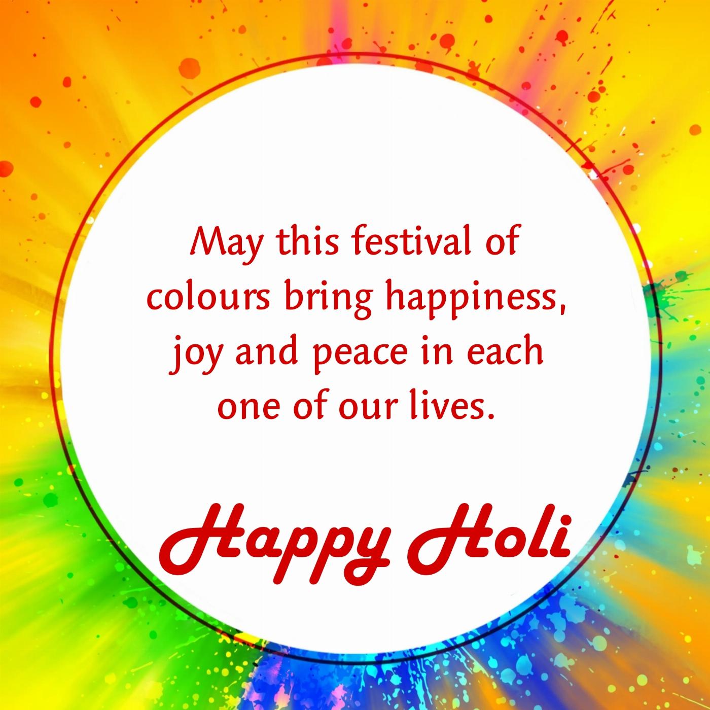 May this festival of colours bring happiness joy and peace in each one of our lives