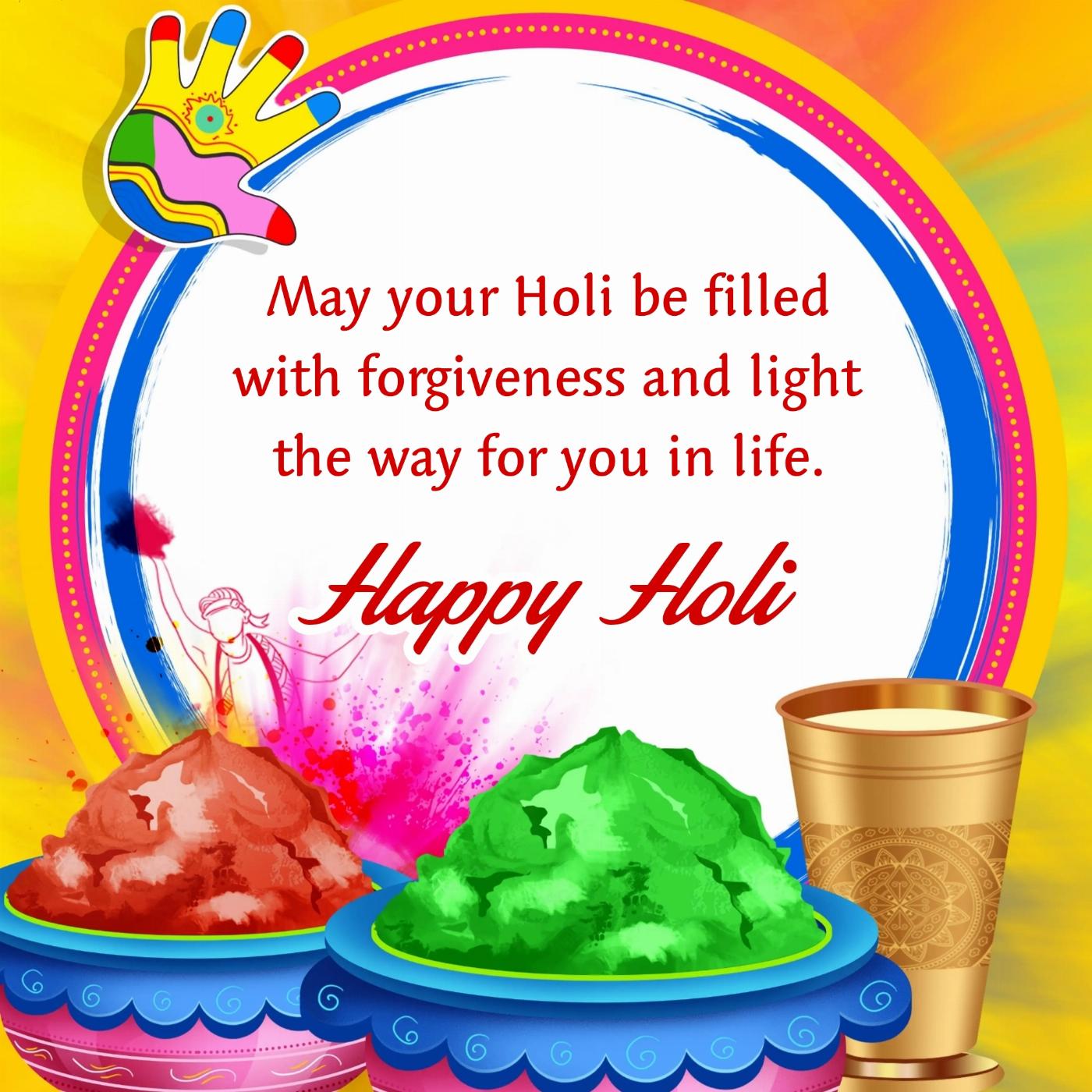 May your Holi be filled with forgiveness and light the way for you in life