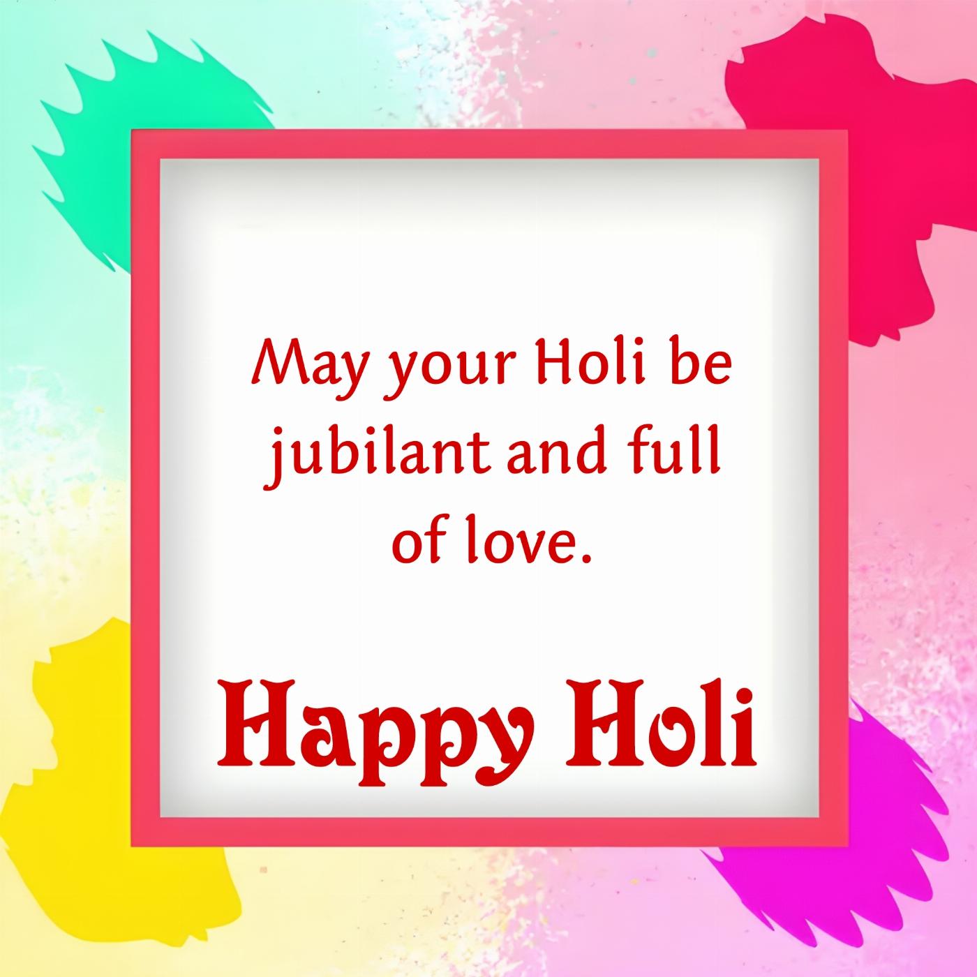 May your Holi be jubilant and full of love