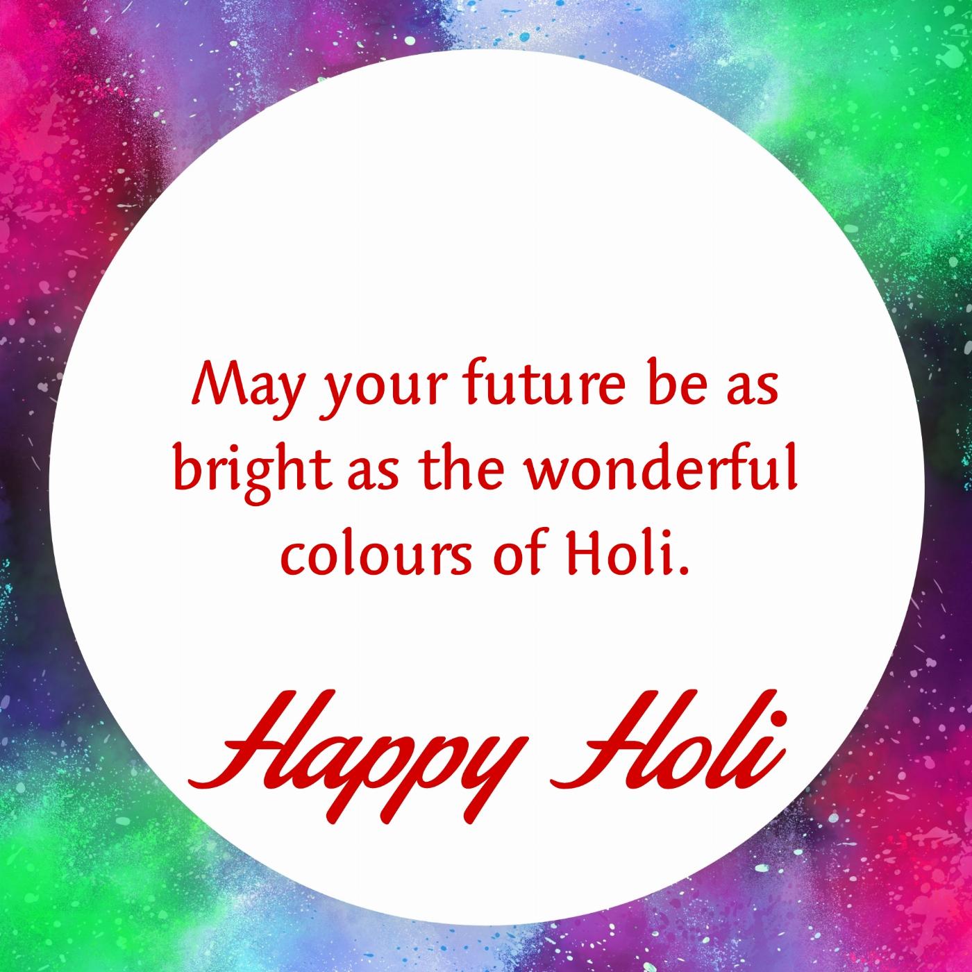 May your future be as bright as the wonderful colours of Holi - ShayariMaza