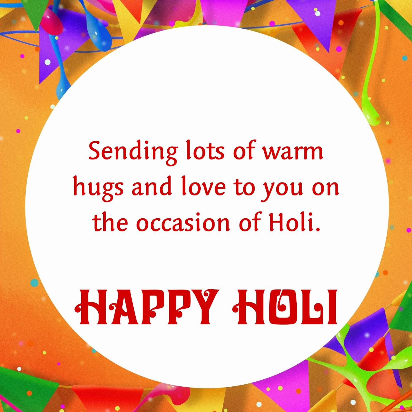 Sending lots of warm hugs and love to you on the occasion of Holi
