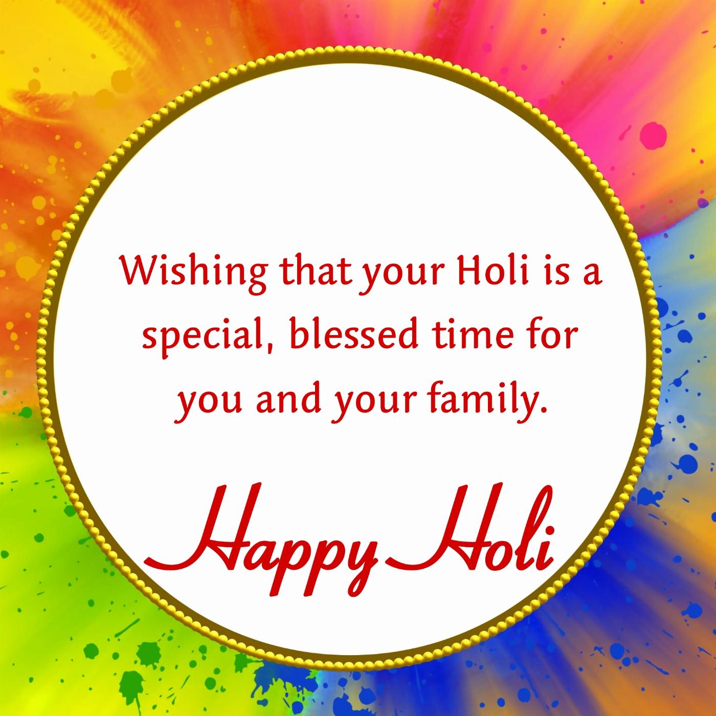 Wishing that your Holi is a special blessed time for you and your family