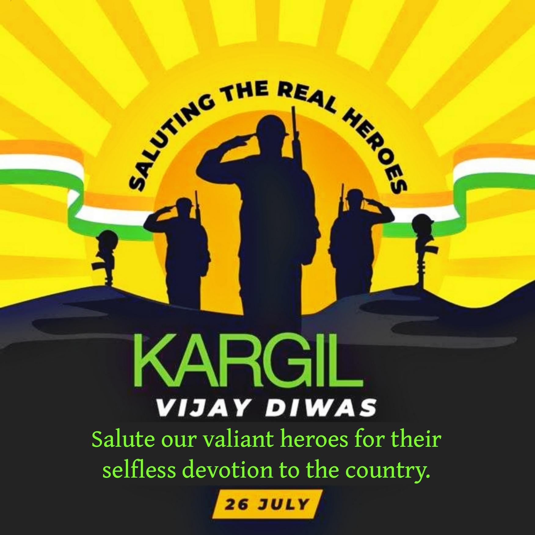 Salute our valiant heroes for their selfless devotion to the country