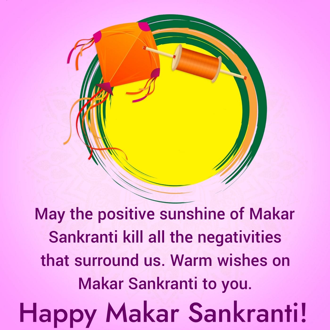 May the positive sunshine of Makar Sankranti kill all the negativities