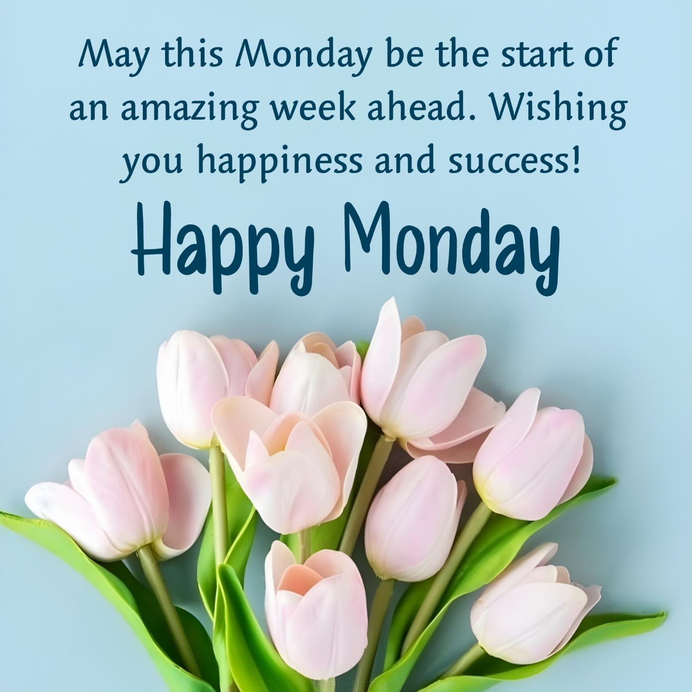 May this Monday be the start of an amazing week ahead