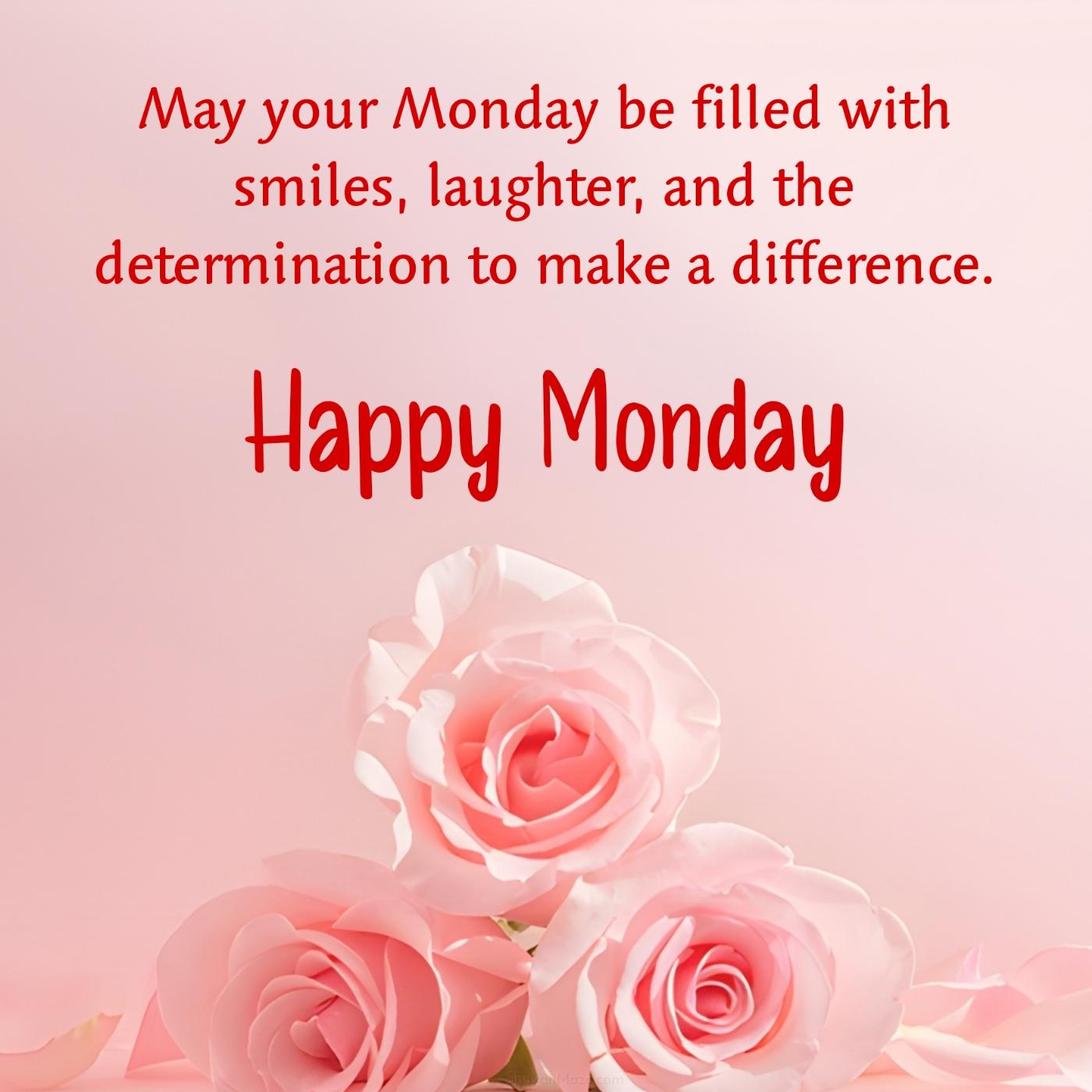 May your Monday be filled with smiles laughter and the determination