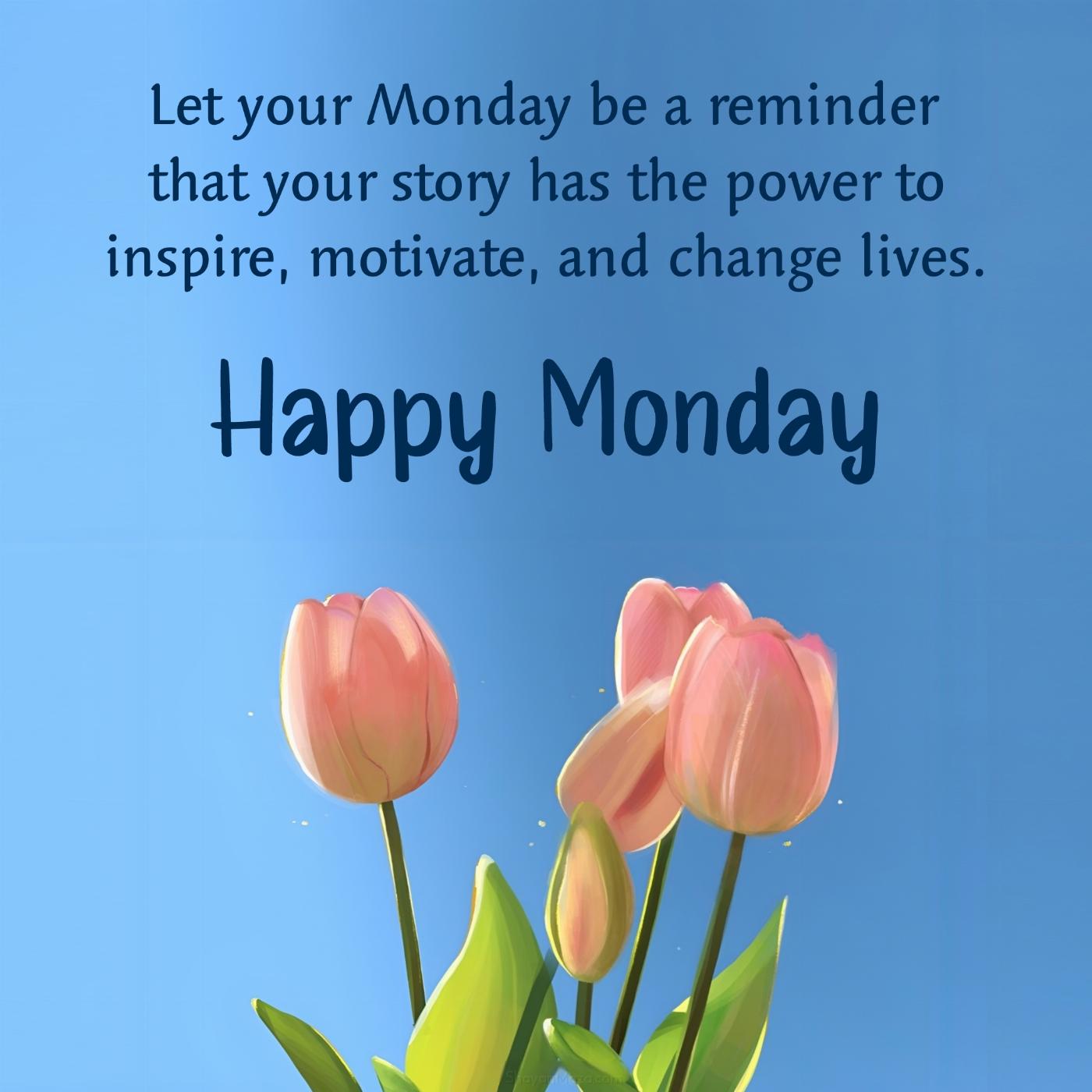 Let your Monday be a reminder that your story has the power to inspire