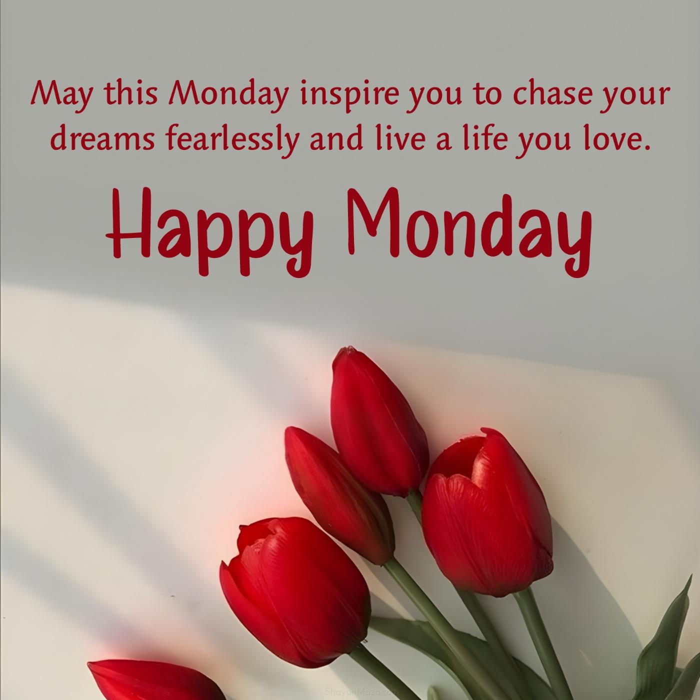 May this Monday inspire you to chase your dreams fearlessly