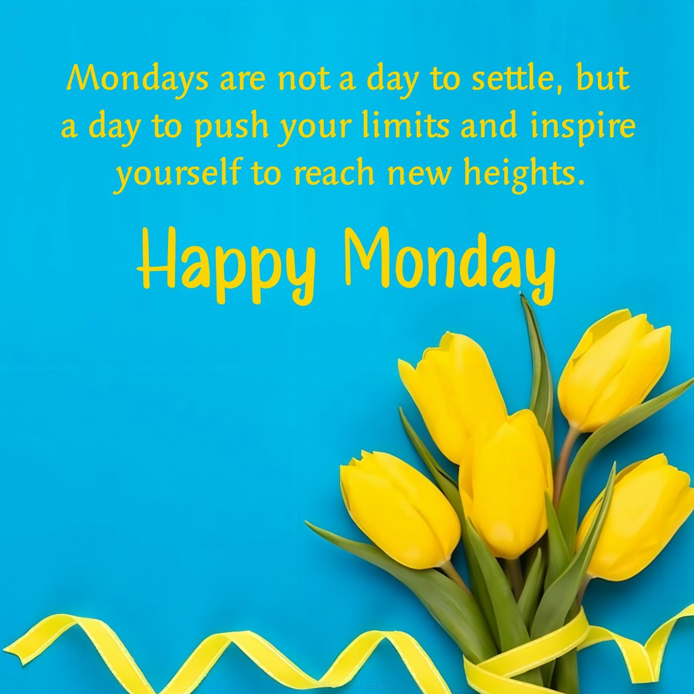 Mondays are not a day to settle but a day to push your limits