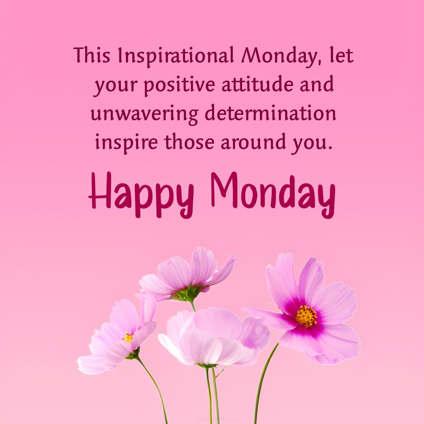 This Inspirational Monday let your positive attitude and unwavering determination inspire