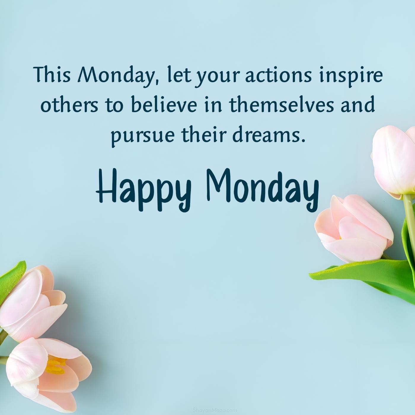 This Monday let your actions inspire others to believe in themselves