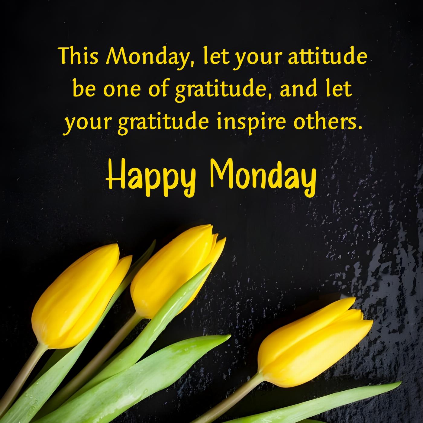 This Monday let your attitude be one of gratitude