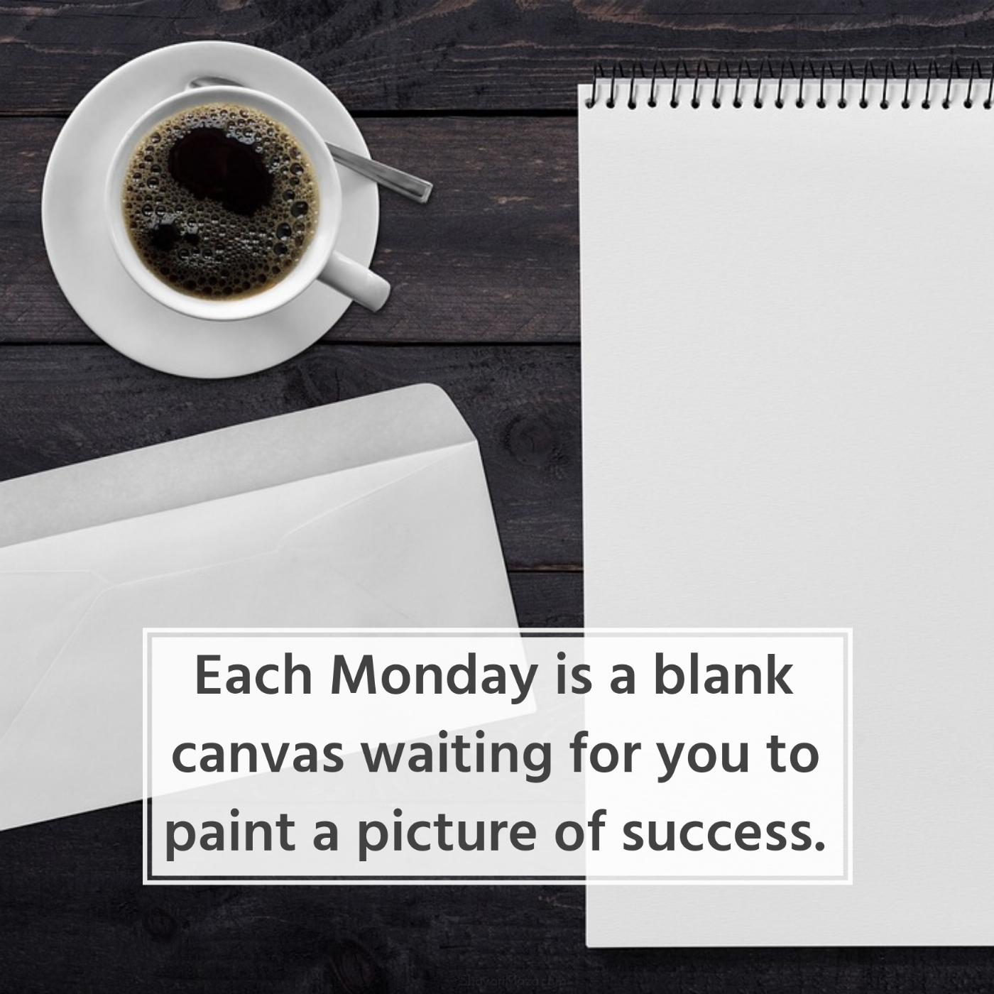 Each Monday is a blank canvas waiting for you to paint