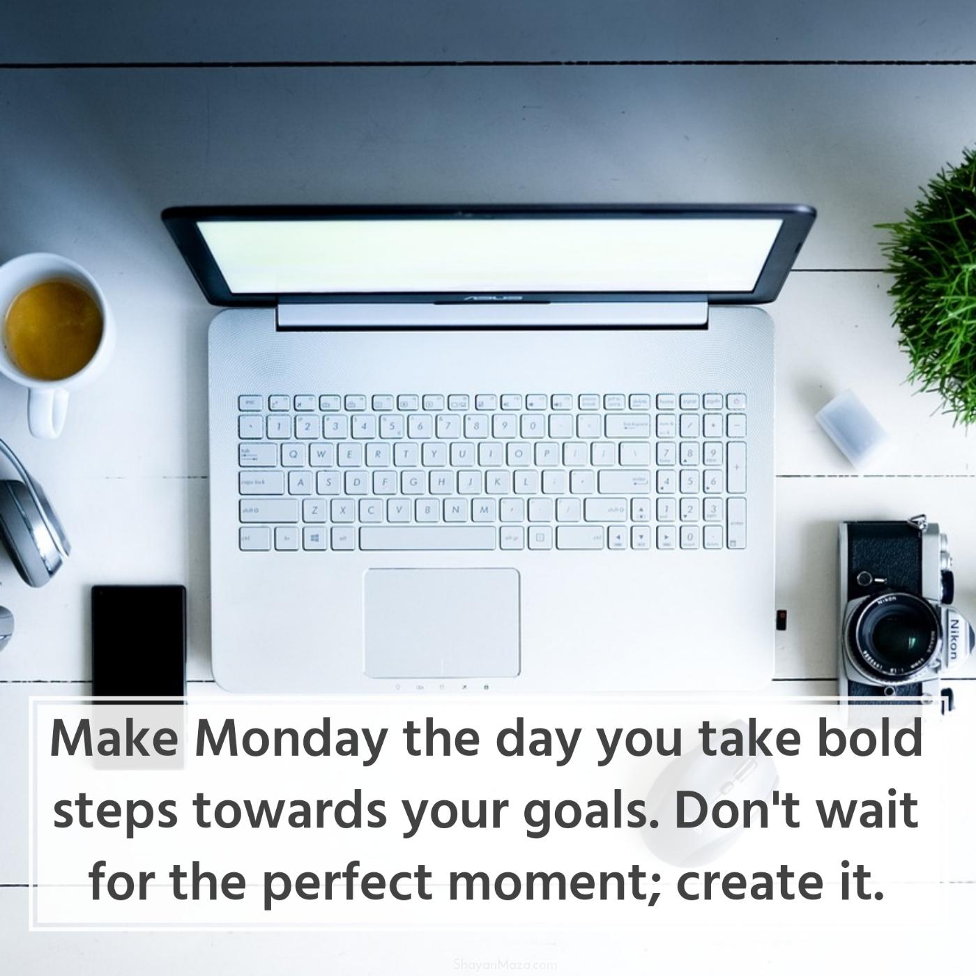 Make Monday the day you take bold steps towards your goals